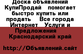 Доска объявлений КупиПродай - помогает быстро купить или продать! - Все города Интернет » Услуги и Предложения   . Краснодарский край